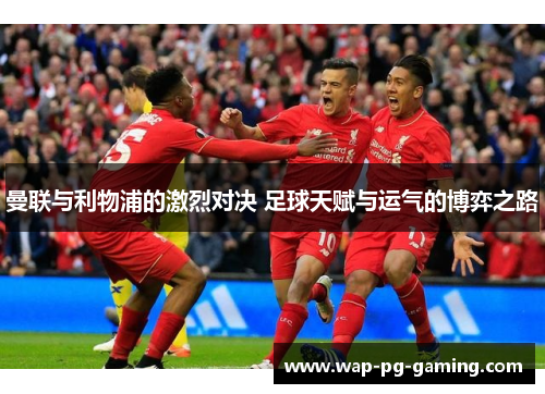 曼联与利物浦的激烈对决 足球天赋与运气的博弈之路