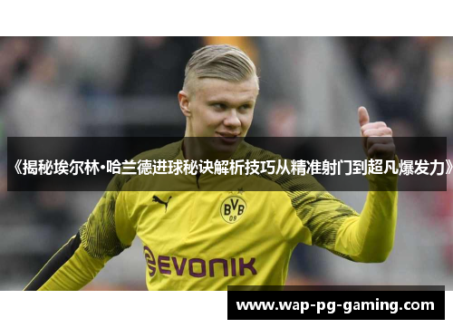 《揭秘埃尔林·哈兰德进球秘诀解析技巧从精准射门到超凡爆发力》