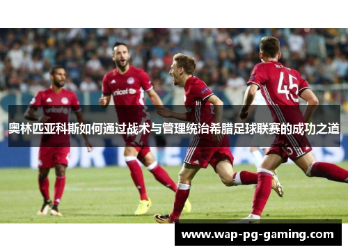 奥林匹亚科斯如何通过战术与管理统治希腊足球联赛的成功之道