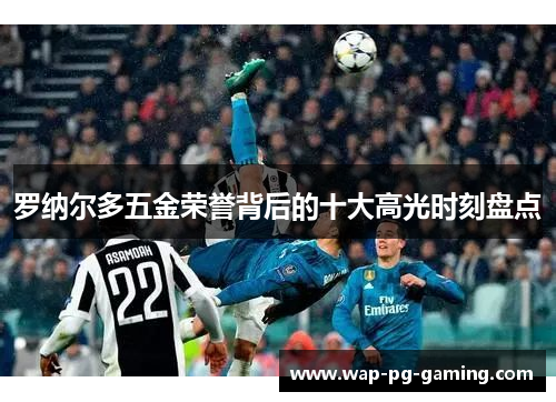 罗纳尔多五金荣誉背后的十大高光时刻盘点