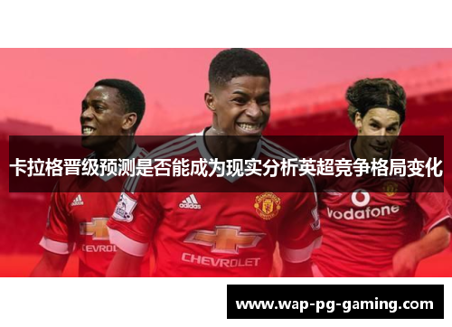 卡拉格晋级预测是否能成为现实分析英超竞争格局变化