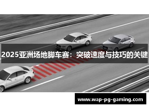 2025亚洲场地脚车赛：突破速度与技巧的关键