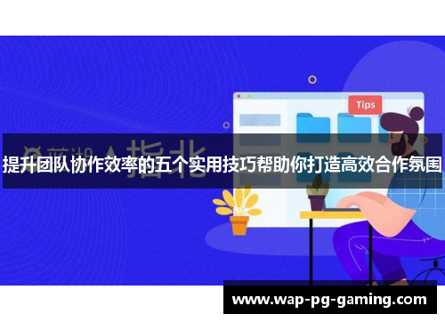 提升团队协作效率的五个实用技巧帮助你打造高效合作氛围