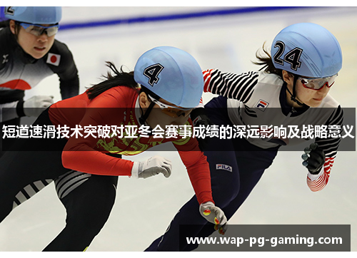 短道速滑技术突破对亚冬会赛事成绩的深远影响及战略意义