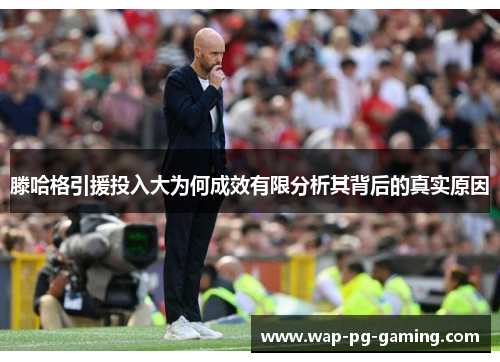 滕哈格引援投入大为何成效有限分析其背后的真实原因