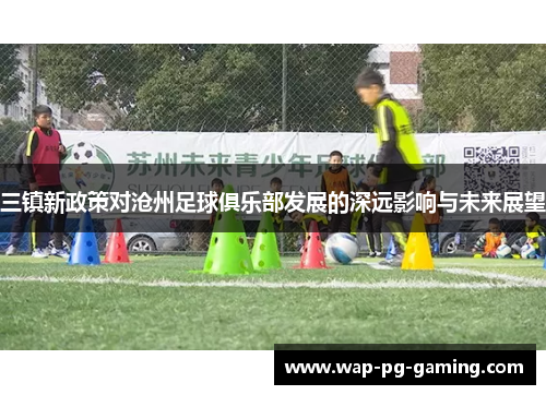 三镇新政策对沧州足球俱乐部发展的深远影响与未来展望