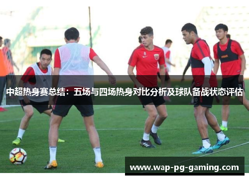 中超热身赛总结：五场与四场热身对比分析及球队备战状态评估