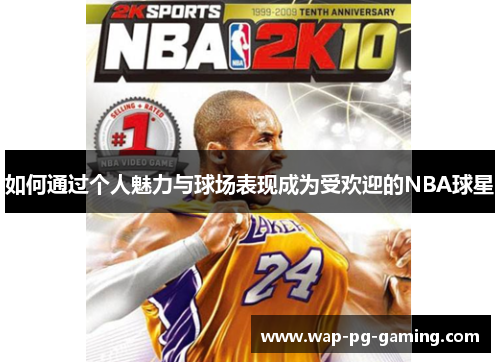 如何通过个人魅力与球场表现成为受欢迎的NBA球星
