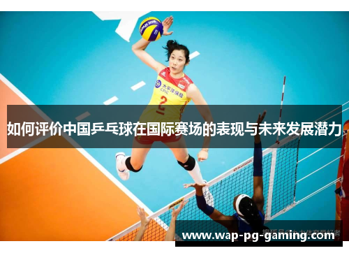 如何评价中国乒乓球在国际赛场的表现与未来发展潜力