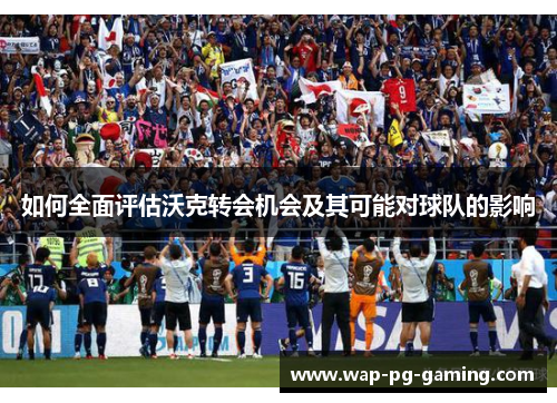 如何全面评估沃克转会机会及其可能对球队的影响