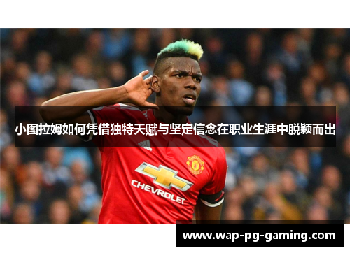 小图拉姆如何凭借独特天赋与坚定信念在职业生涯中脱颖而出