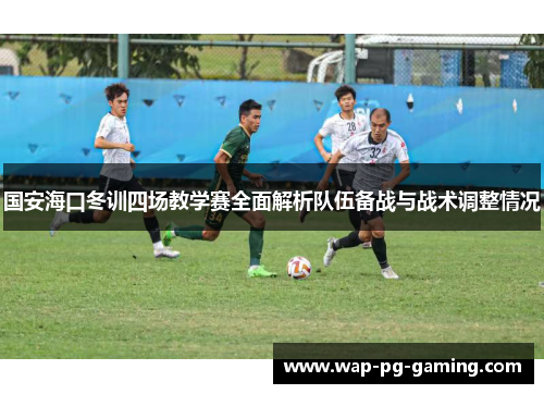 国安海口冬训四场教学赛全面解析队伍备战与战术调整情况