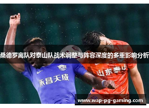 桑德罗离队对泰山队战术调整与阵容深度的多重影响分析