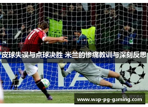 皮球失误与点球决胜 米兰的惨痛教训与深刻反思
