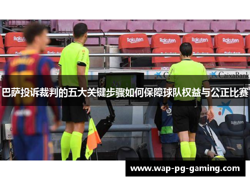巴萨投诉裁判的五大关键步骤如何保障球队权益与公正比赛