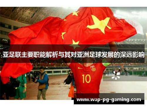亚足联主要职能解析与其对亚洲足球发展的深远影响