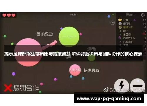 揭示足球部落生存策略与竞技智慧 解读背后决策与团队协作的核心要素