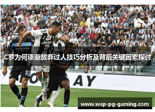 C罗为何逐渐放弃过人技巧分析及背后关键因素探讨