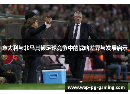 意大利与北马其顿足球竞争中的战略差异与发展启示