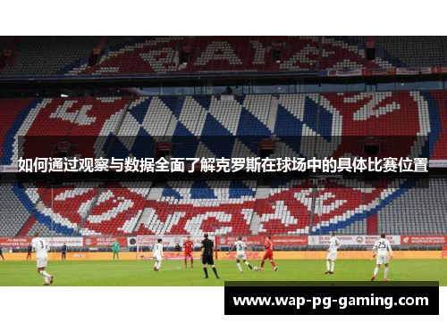 如何通过观察与数据全面了解克罗斯在球场中的具体比赛位置
