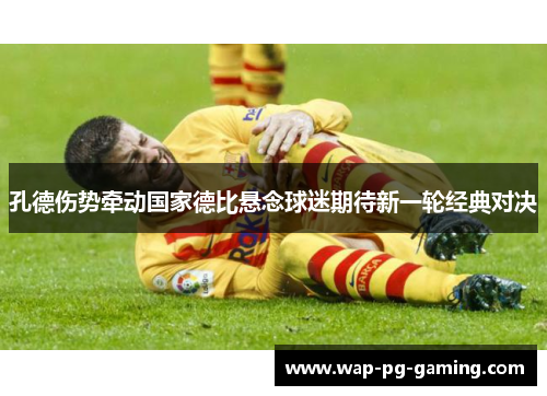 孔德伤势牵动国家德比悬念球迷期待新一轮经典对决