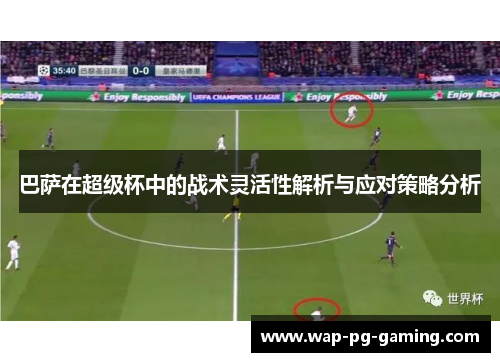 巴萨在超级杯中的战术灵活性解析与应对策略分析