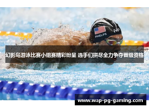 幻影岛游泳比赛小组赛精彩纷呈 选手们拼尽全力争夺晋级资格