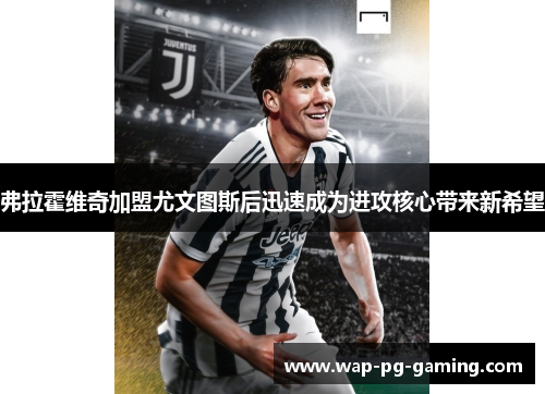 弗拉霍维奇加盟尤文图斯后迅速成为进攻核心带来新希望 弗拉霍维奇加盟尤文图斯后迅速成为进攻核心带来新希望