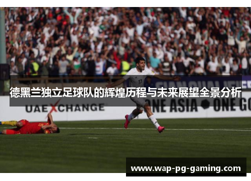 德黑兰独立足球队的辉煌历程与未来展望全景分析 德黑兰独立足球队的辉煌历程与未来展望全景分析