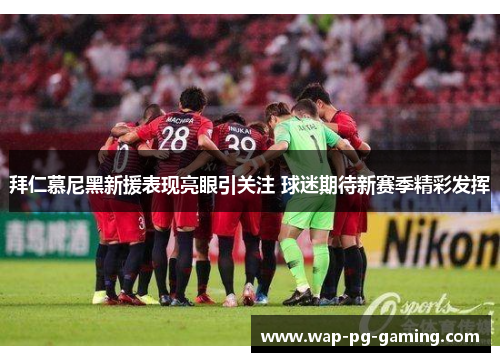 拜仁慕尼黑新援表现亮眼引关注 球迷期待新赛季精彩发挥 拜仁慕尼黑新援表现亮眼引关注 球迷期待新赛季精彩发挥