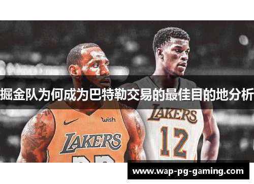 掘金队为何成为巴特勒交易的最佳目的地分析 掘金队为何成为巴特勒交易的最佳目的地分析