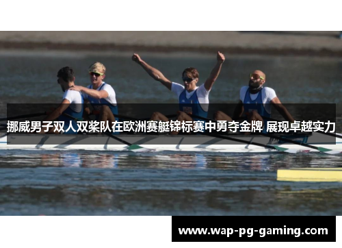 挪威男子双人双桨队在欧洲赛艇锦标赛中勇夺金牌 展现卓越实力 挪威男子双人双桨队在欧洲赛艇锦标赛中勇夺金牌 展现卓越实力
