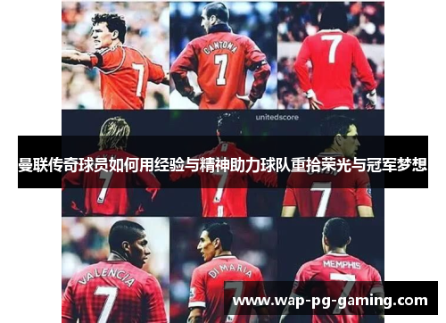 曼联传奇球员如何用经验与精神助力球队重拾荣光与冠军梦想 曼联传奇球员如何用经验与精神助力球队重拾荣光与冠军梦想