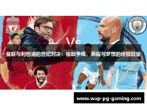 曼联与利物浦的世纪对决:宿敌争锋,荣耀与梦想的终极较量 曼联与利物浦的世纪对决:宿敌争锋,荣耀与梦想的终极较量