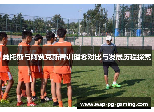 桑托斯与阿贾克斯青训理念对比与发展历程探索 桑托斯与阿贾克斯青训理念对比与发展历程探索