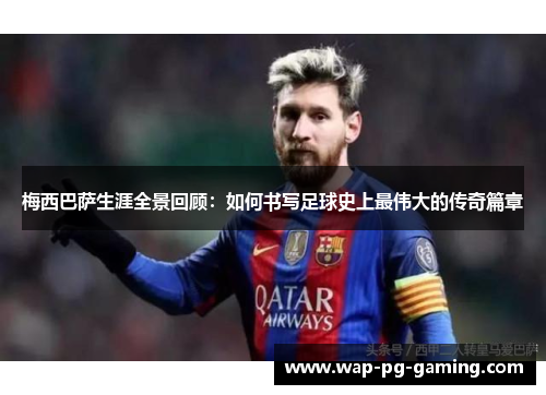梅西巴萨生涯全景回顾:如何书写足球史上最伟大的传奇篇章 梅西巴萨生涯全景回顾:如何书写足球史上最伟大的传奇篇章