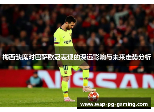 梅西缺席对巴萨欧冠表现的深远影响与未来走势分析 梅西缺席对巴萨欧冠表现的深远影响与未来走势分析