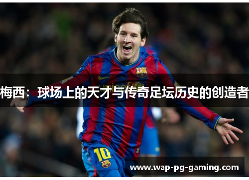 梅西:球场上的天才与传奇足坛历史的创造者 梅西:球场上的天才与传奇足坛历史的创造者