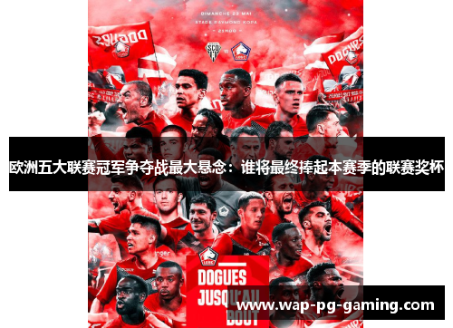 欧洲五大联赛冠军争夺战最大悬念:谁将最终捧起本赛季的联赛奖杯 欧洲五大联赛冠军争夺战最大悬念:谁将最终捧起本赛季的联赛奖杯