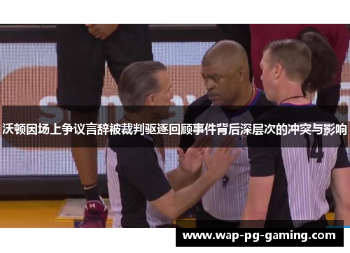 沃顿因场上争议言辞被裁判驱逐回顾事件背后深层次的冲突与影响 沃顿因场上争议言辞被裁判驱逐回顾事件背后深层次的冲突与影响