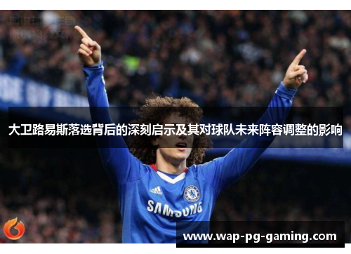 大卫路易斯落选背后的深刻启示及其对球队未来阵容调整的影响 大卫路易斯落选背后的深刻启示及其对球队未来阵容调整的影响