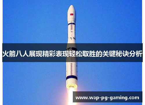 火箭八人展现精彩表现轻松取胜的关键秘诀分析