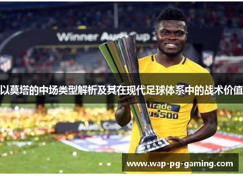 以莫塔的中场类型解析及其在现代足球体系中的战术价值 以莫塔的中场类型解析及其在现代足球体系中的战术价值