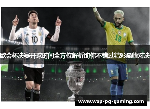 欧会杯决赛开球时间全方位解析助你不错过精彩巅峰对决 欧会杯决赛开球时间全方位解析助你不错过精彩巅峰对决