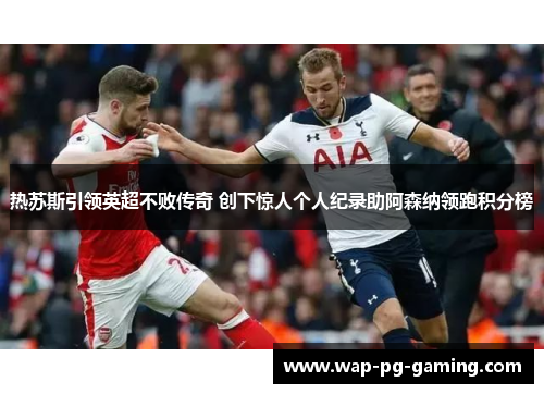 热苏斯引领英超不败传奇 创下惊人个人纪录助阿森纳领跑积分榜
