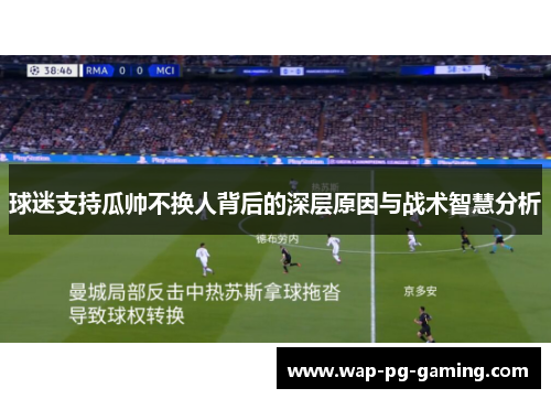 球迷支持瓜帅不换人背后的深层原因与战术智慧分析 球迷支持瓜帅不换人背后的深层原因与战术智慧分析
