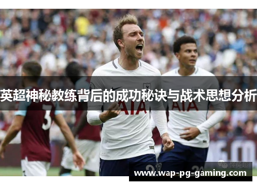 英超神秘教练背后的成功秘诀与战术思想分析 英超神秘教练背后的成功秘诀与战术思想分析