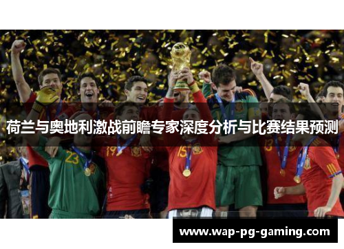 荷兰与奥地利激战前瞻专家深度分析与比赛结果预测 荷兰与奥地利激战前瞻专家深度分析与比赛结果预测