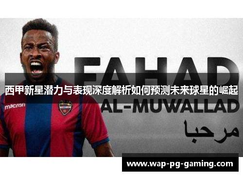 西甲新星潜力与表现深度解析如何预测未来球星的崛起