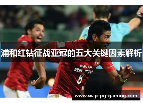 浦和红钻征战亚冠的五大关键因素解析